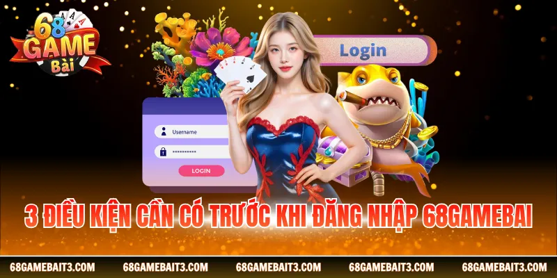 3 điều kiện cần có trước khi đăng nhập 68gamebai